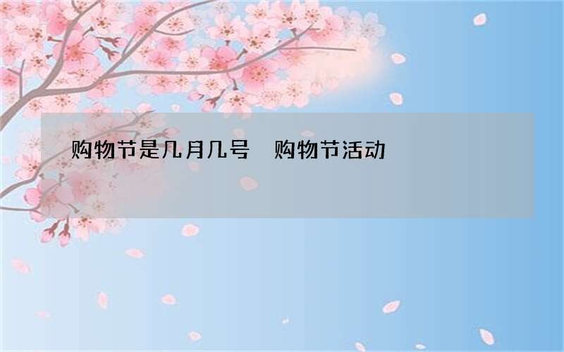 购物节是几月几号 购物节活动